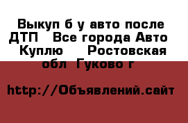 Выкуп б/у авто после ДТП - Все города Авто » Куплю   . Ростовская обл.,Гуково г.